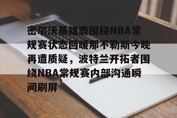 爱游戏下-密尔沃基雄鹿围绕NBA常规赛状态回暖那不勒斯今晚再遭质疑，波特兰开拓者围绕NBA常规赛内部沟通瞬间刷屏的简单介绍